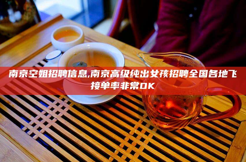 崇左南京空姐招聘信息,南京高级纯出女孩招聘全国各地飞接单率非常OK
