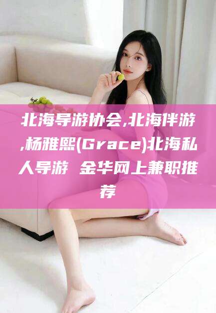 崇左北海导游协会,北海伴游,杨雅熙(Grace)北海私人导游 金华网上兼职推荐