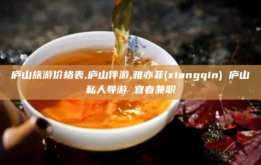 崇左庐山旅游价格表,庐山伴游,雅亦菲(xiangqin) 庐山私人导游 宜春兼职