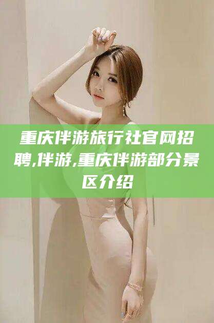 崇左重庆伴游旅行社官网招聘,伴游,重庆伴游部分景区介绍