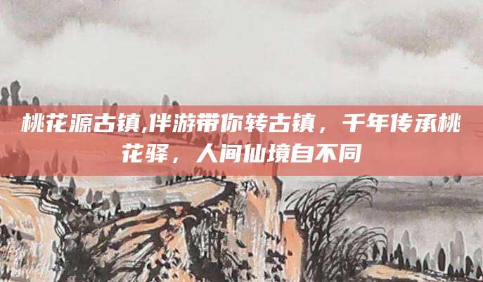 崇左桃花源古镇,伴游带你转古镇，千年传承桃花驿，人间仙境自不同