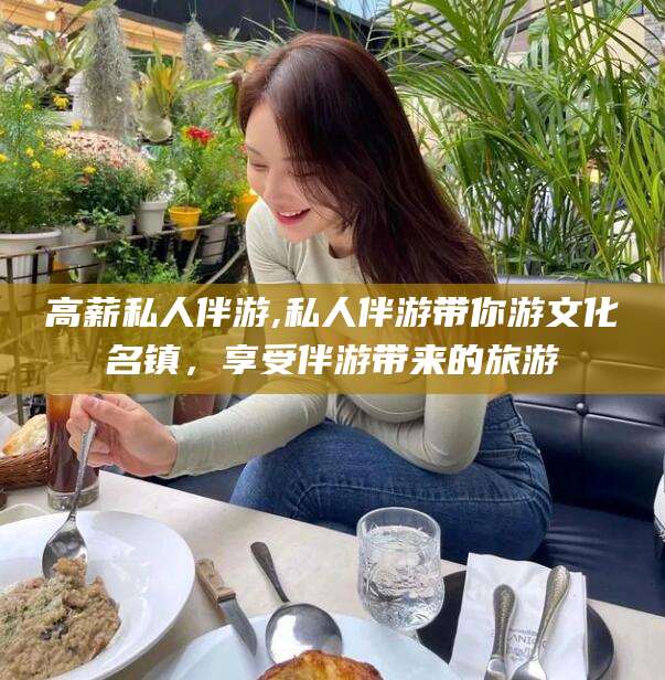 崇左高薪私人伴游,私人伴游带你游文化名镇，享受伴游带来的旅游