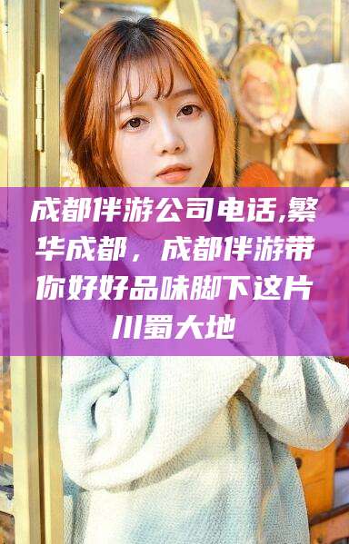 崇左成都伴游公司电话,繁华成都，成都伴游带你好好品味脚下这片川蜀大地